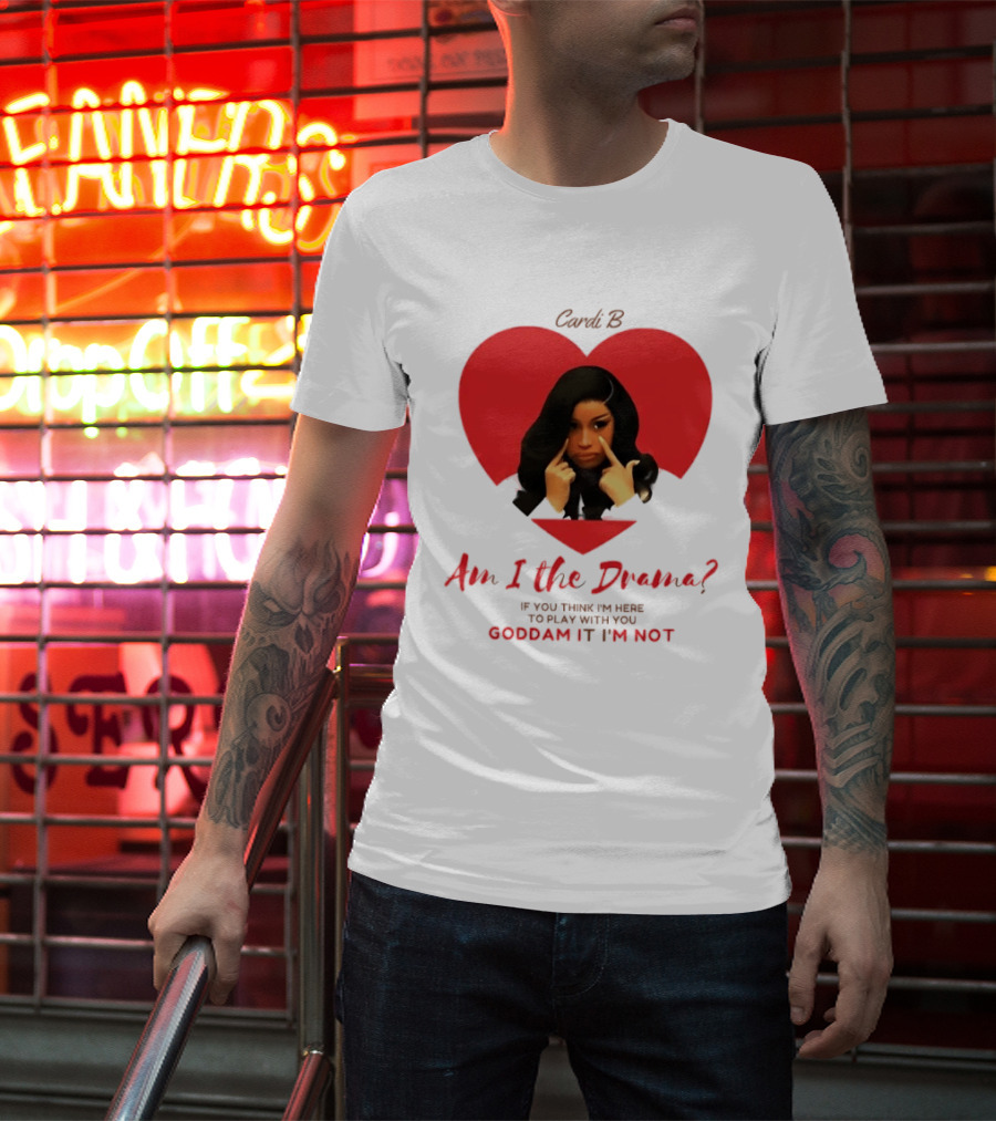 Cardi B Am I The Drama Heart Meme If You Think I'm Here To Play Goddam It I'm Not T-Shirt
