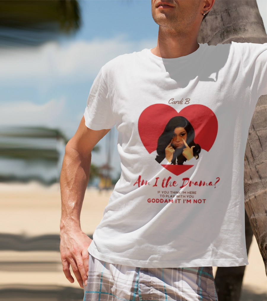 Cardi B Am I The Drama Heart Meme If You Think I'm Here To Play Goddam It I'm Not T-Shirt