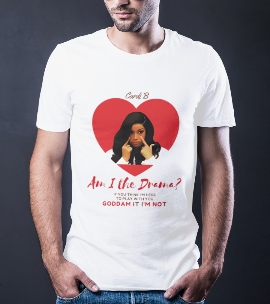 Cardi B Am I The Drama Heart Meme If You Think I'm Here To Play Goddam It I'm Not T-Shirt