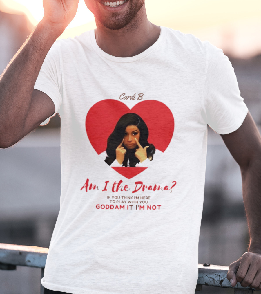 Cardi B Am I The Drama Heart Meme If You Think I'm Here To Play Goddam It I'm Not T-Shirt