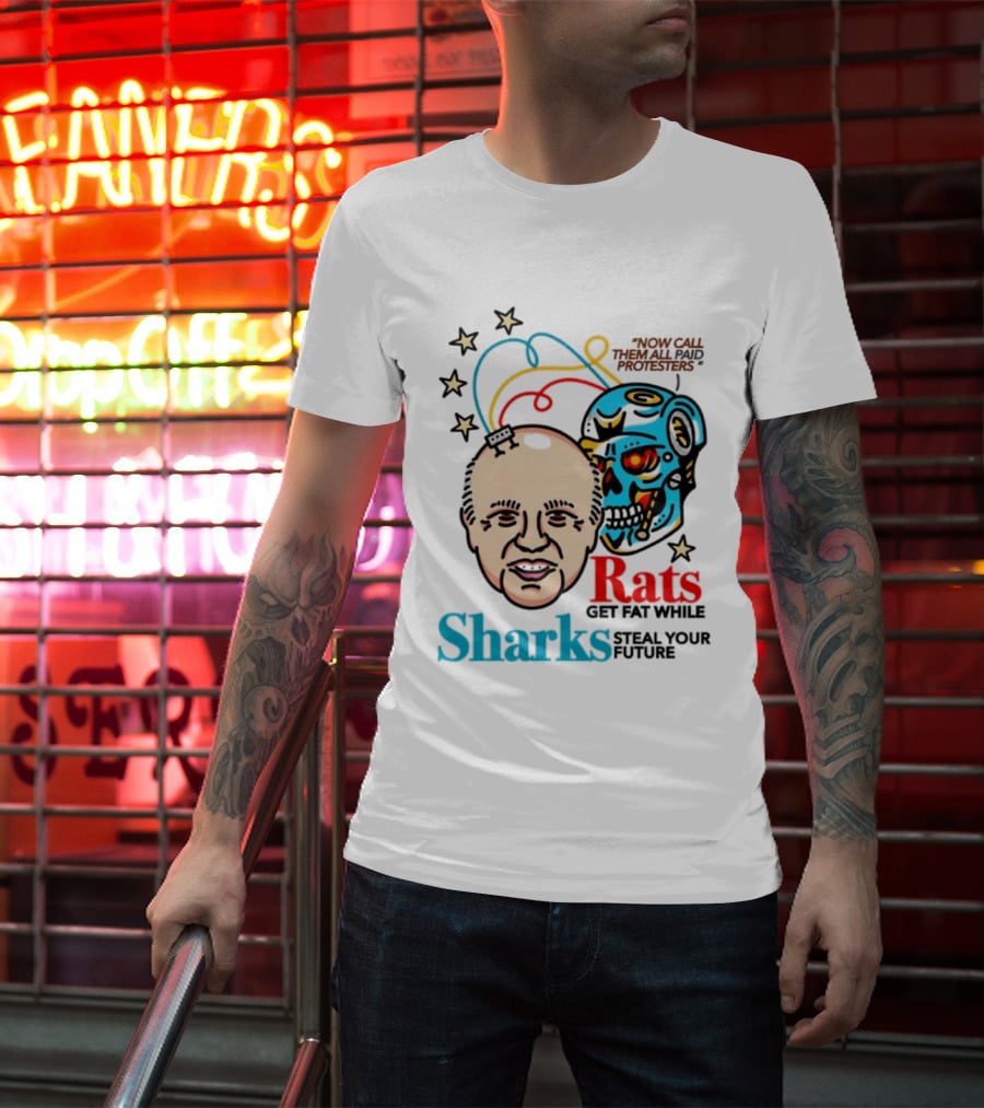Now Call Them All Paid Protesters Rats Get Fat While Sharks Steal Your Future T-Shirt