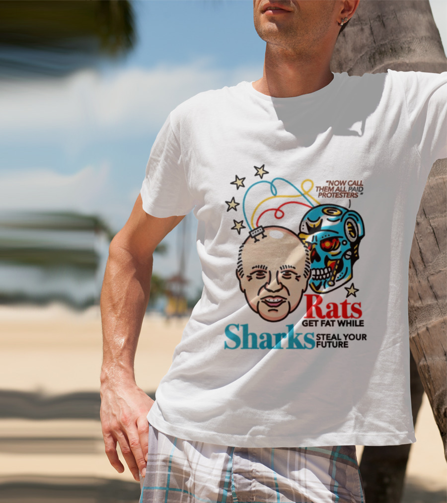 Now Call Them All Paid Protesters Rats Get Fat While Sharks Steal Your Future T-Shirt