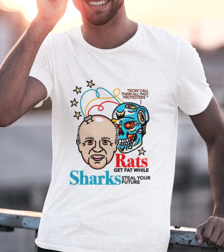 Now Call Them All Paid Protesters Rats Get Fat While Sharks Steal Your Future T-Shirt