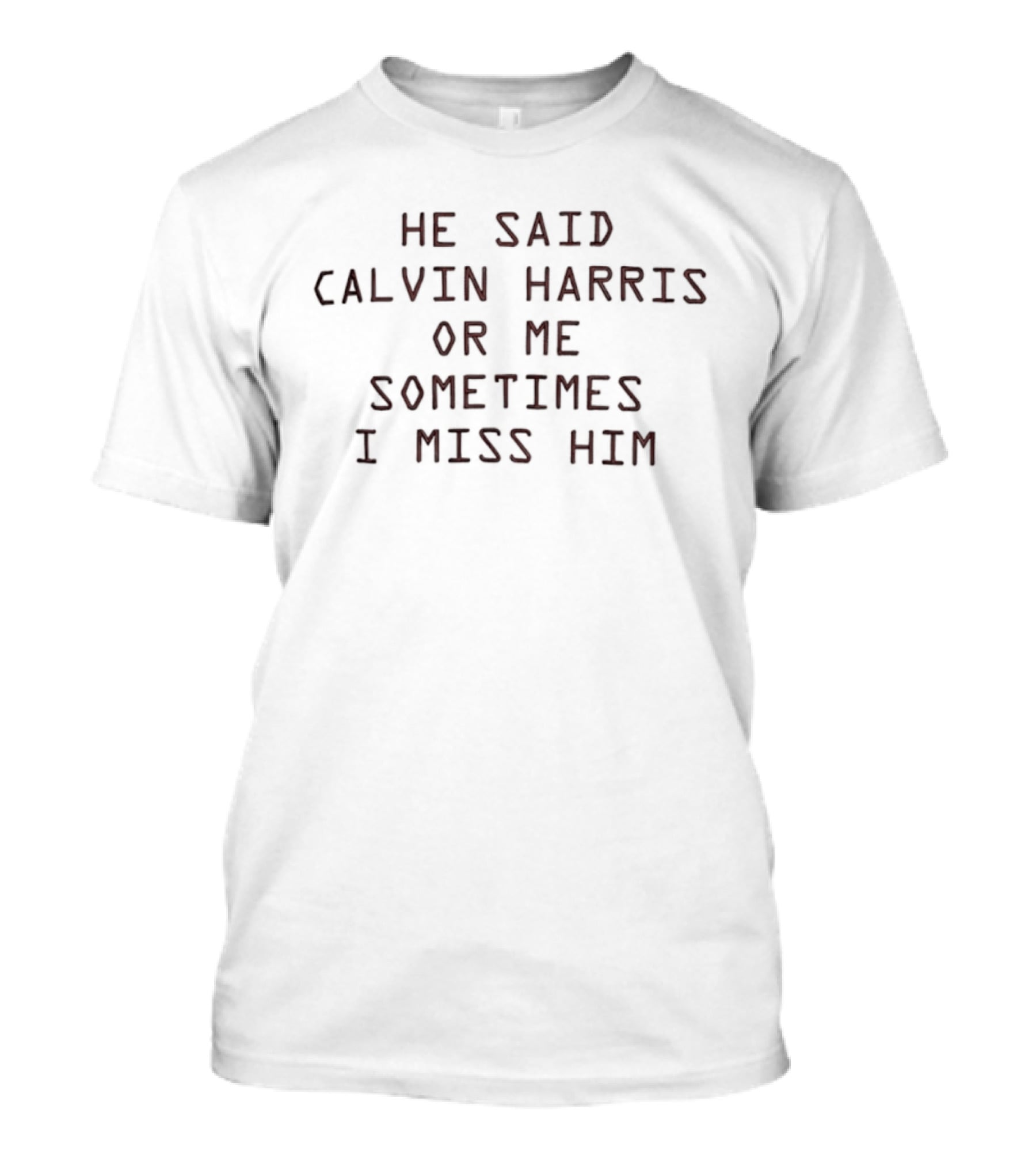 He Said Calvin Harris Or Me Sometimes I Miss Him T-Shirt