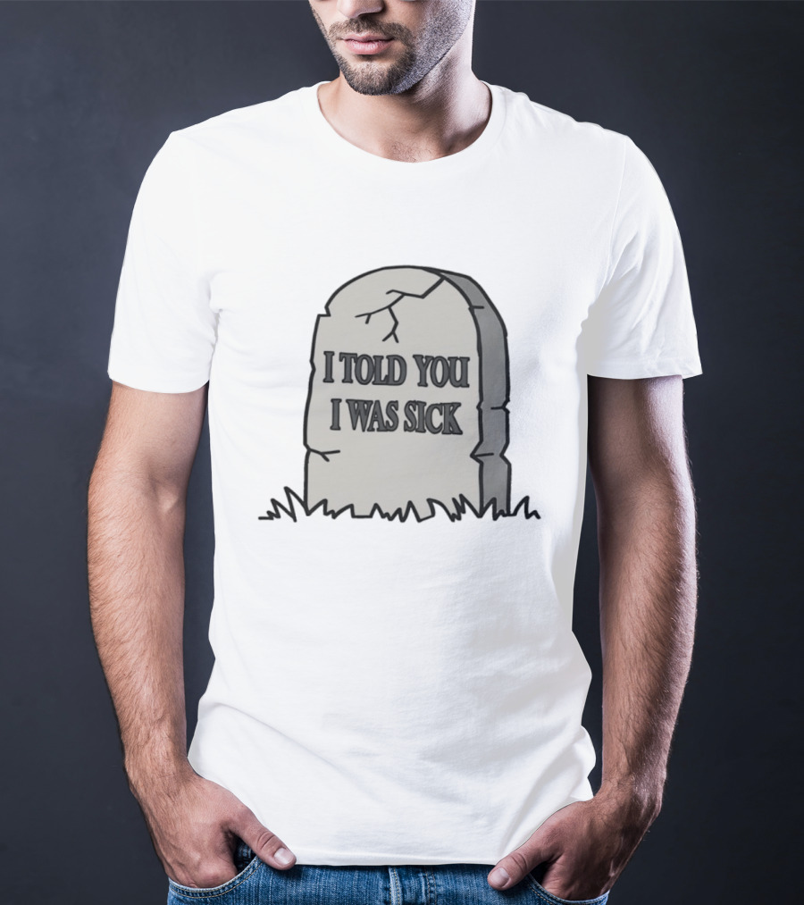 Told You I Was Sick Tombstone Humor T-Shirt