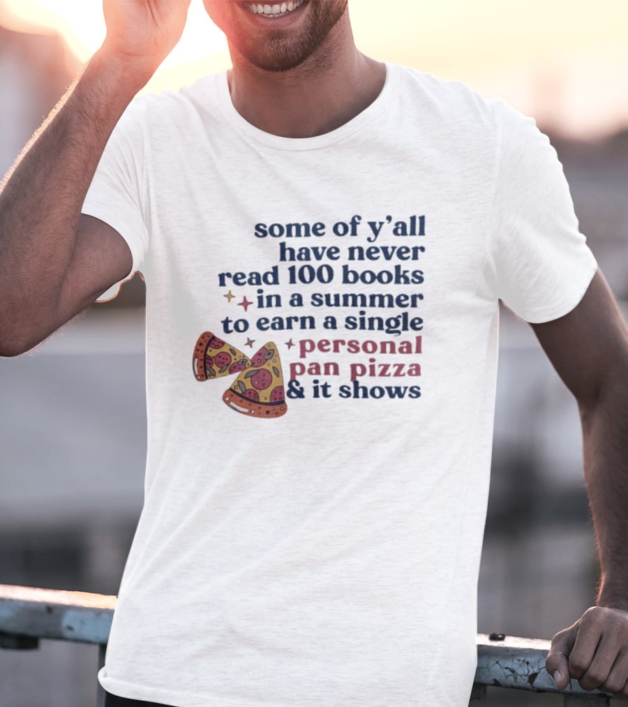 Some Of Y'all Have Never Read 100 Books In A Summer To Earn A Single Personal Pan Pizza & It Shows T-Shirt