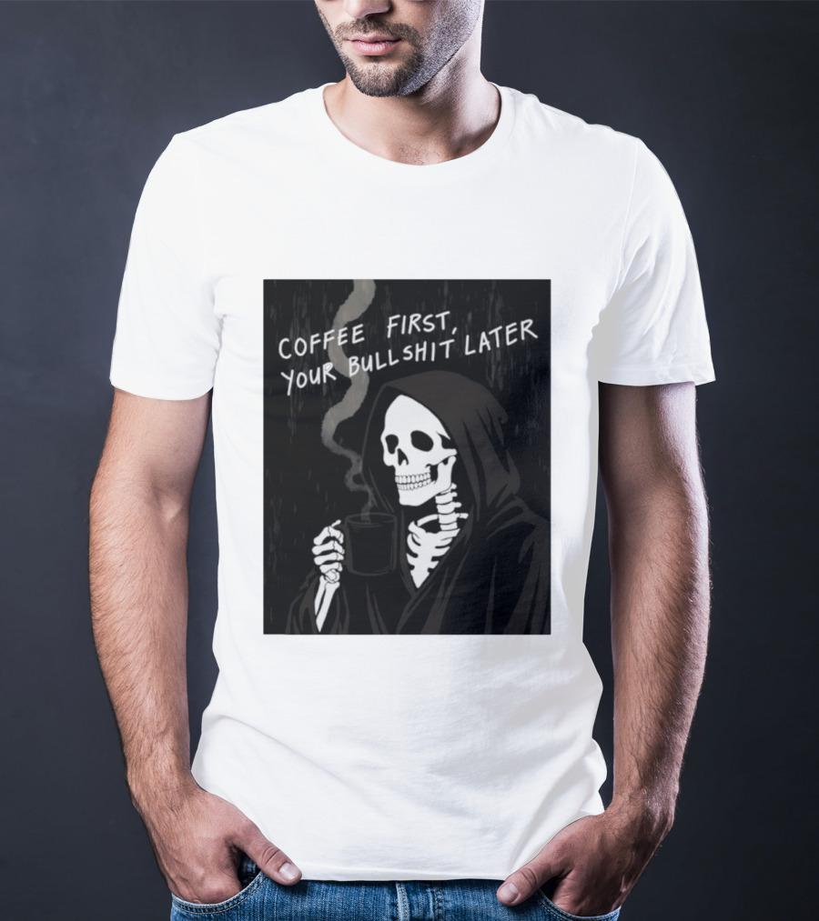 Skeleton Holding Coffee With "Coffee First, Your Bullshit Later" T-Shirt