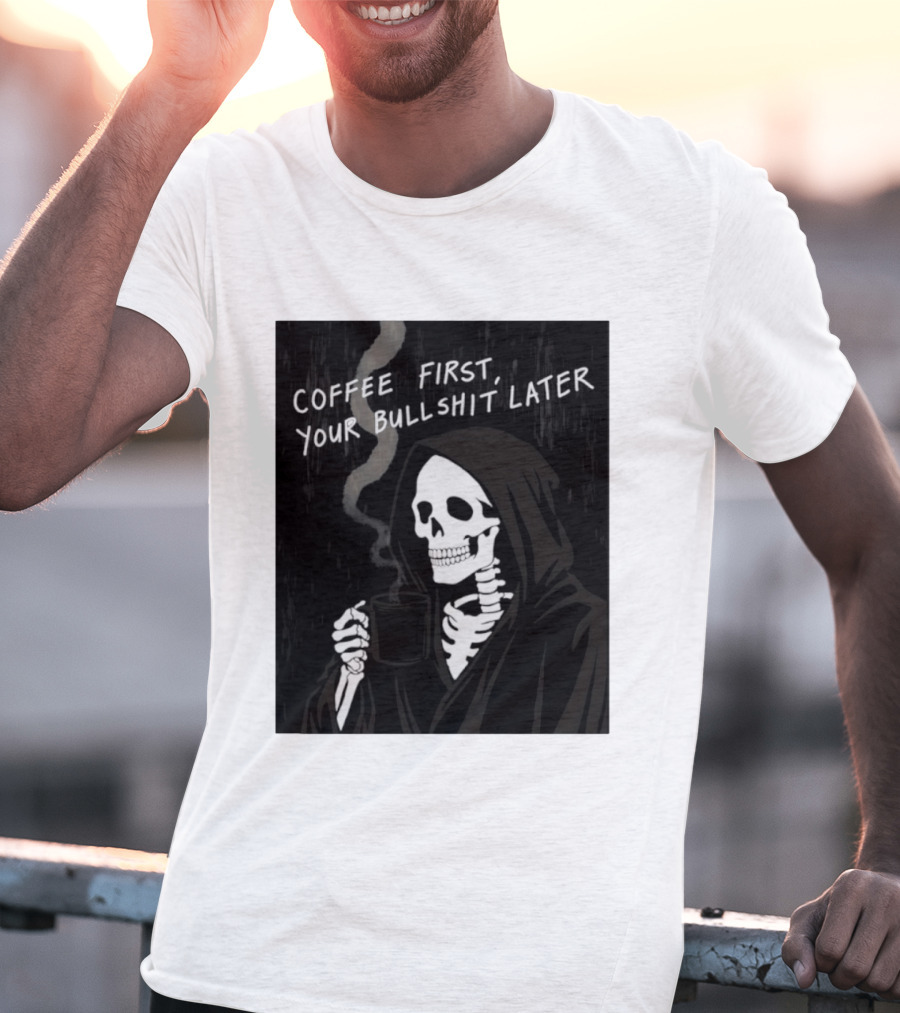Skeleton Holding Coffee With "Coffee First, Your Bullshit Later" T-Shirt