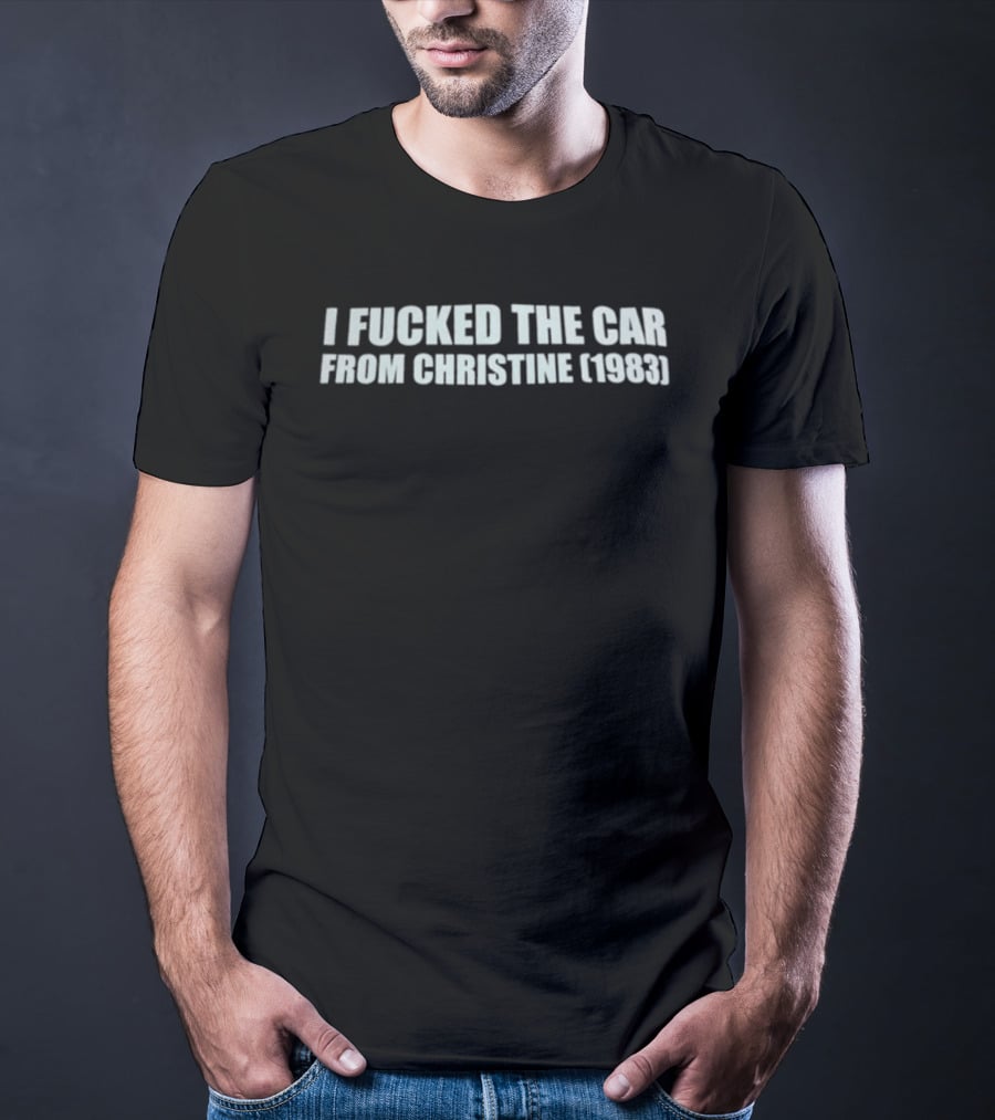 I Fucked The Car From Christine 1983 T-Shirt
