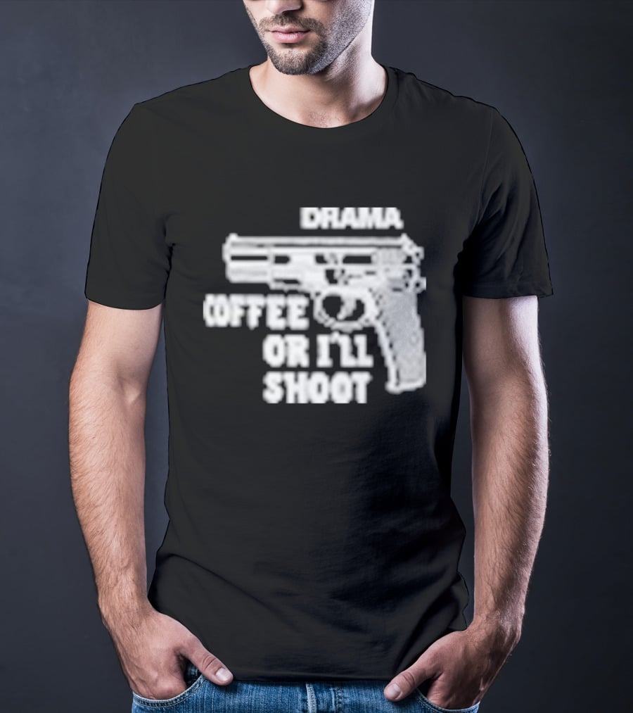 Drama Coffee Or I’ll Shoot T-Shirt