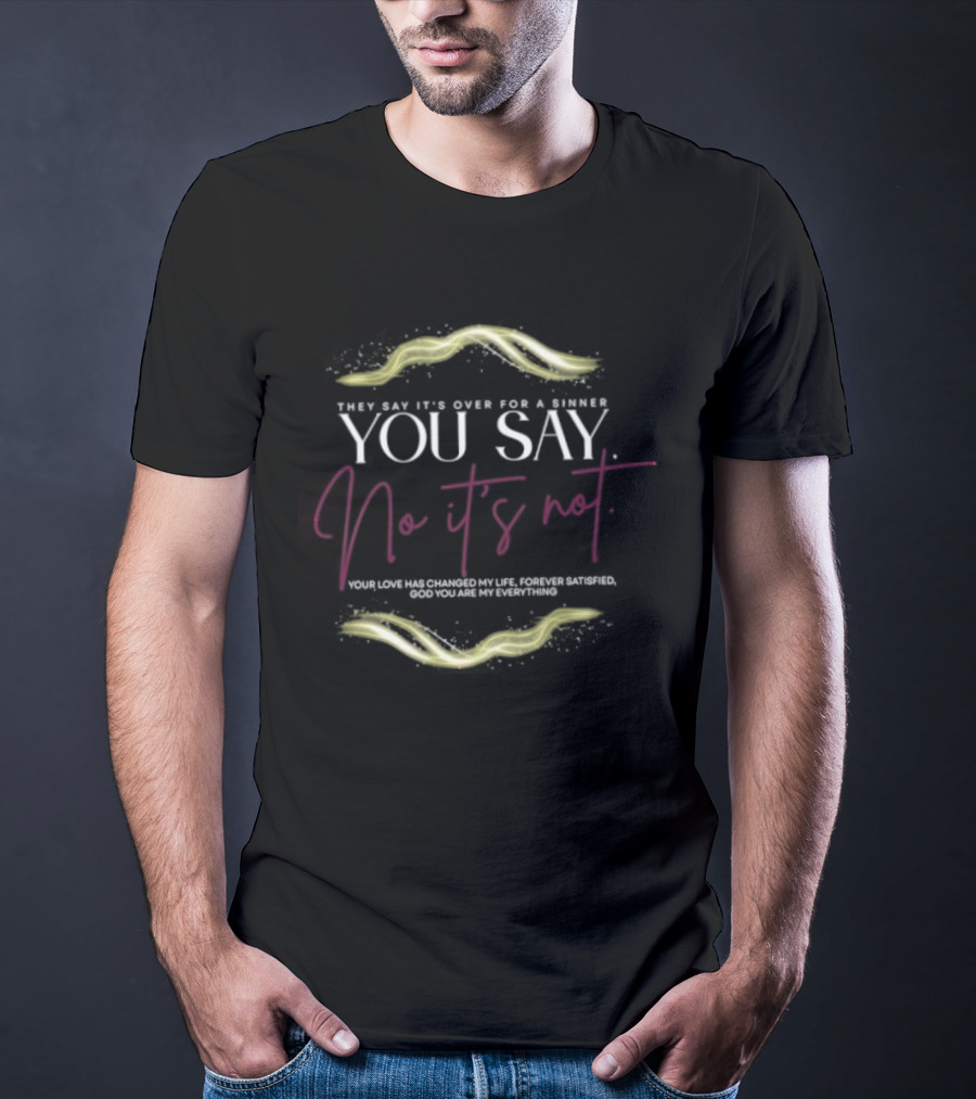 They Say It's Over For A Sinner You Say No It's Not Your Love Has Changed My Life T-Shirt