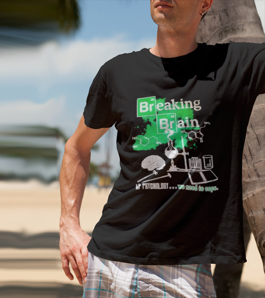 Breaking Bad Breaking Brain AP Psychology We Need To Cope Chemistry Science T-Shirt