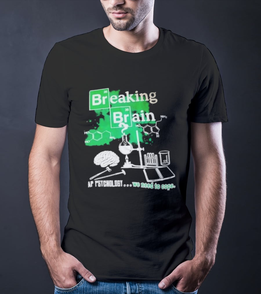 Breaking Bad Breaking Brain AP Psychology We Need To Cope Chemistry Science T-Shirt