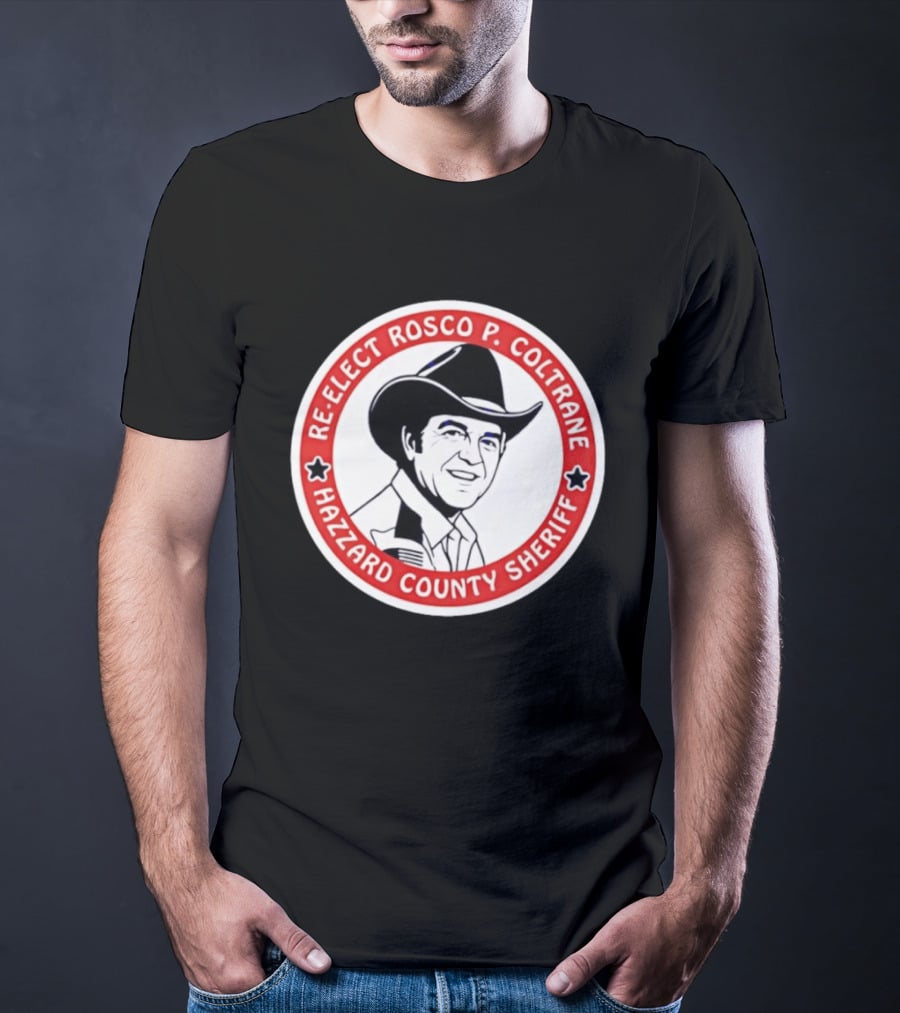 Re Elect Rosco P. Coltrane Hazzard County Sheriff T-Shirt