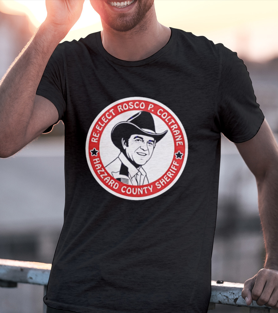 Re Elect Rosco P. Coltrane Hazzard County Sheriff T-Shirt