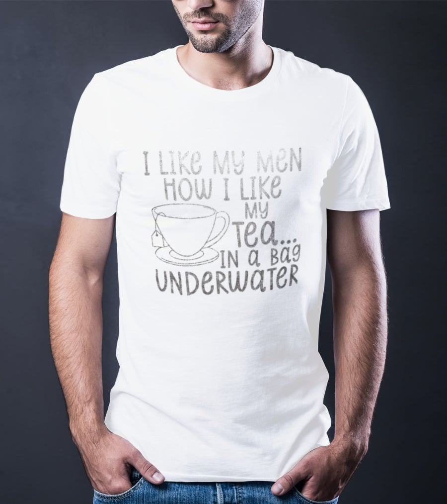I Like My Men How I Like My Tea In A Bag Underwater T-Shirt