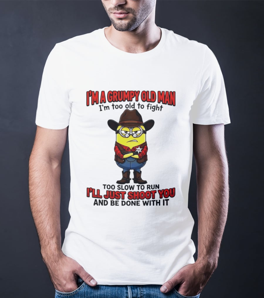 I'm A Grumpy Old Man I'm Too Old To Fight Too Slow To Run I'll Just Shoot You Minion T-Shirt