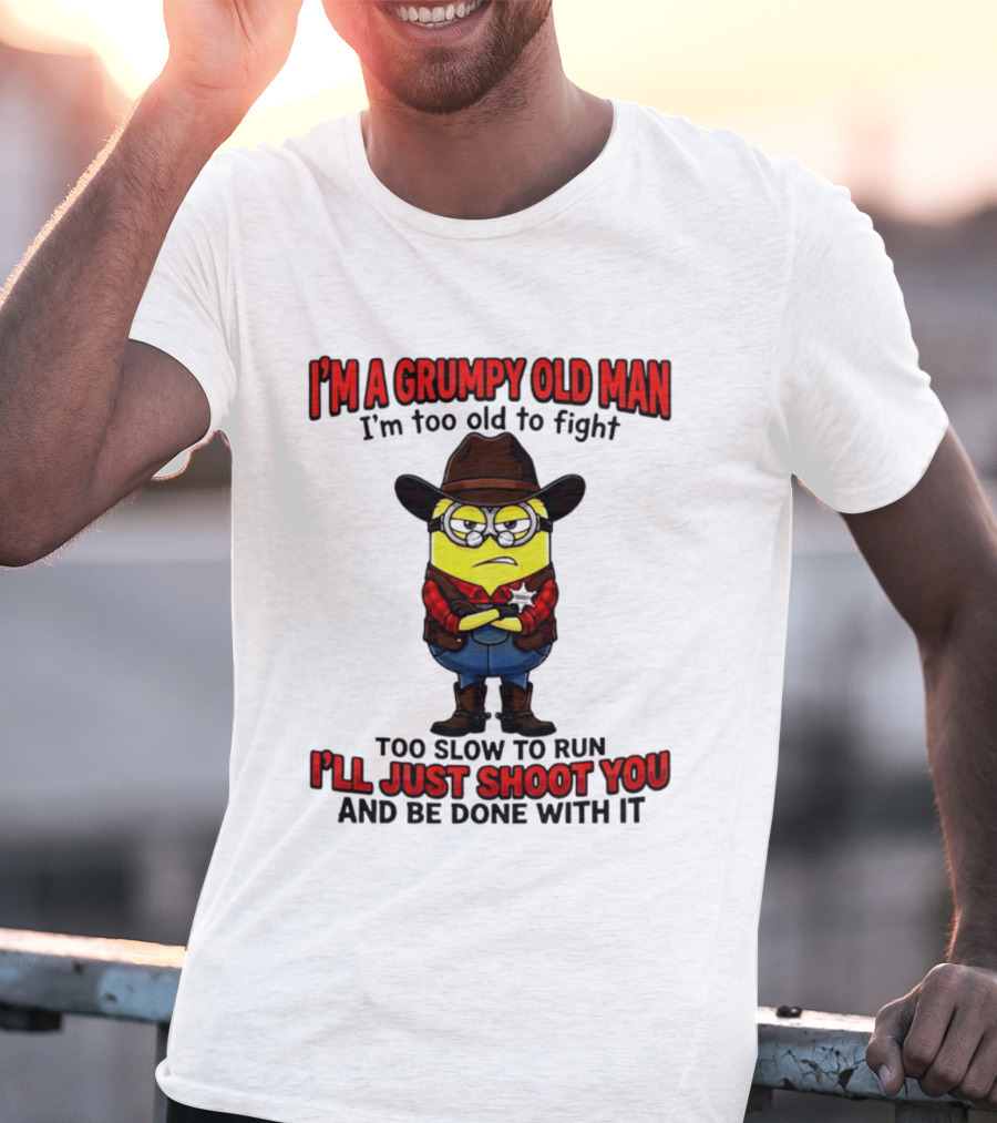 I'm A Grumpy Old Man I'm Too Old To Fight Too Slow To Run I'll Just Shoot You Minion T-Shirt
