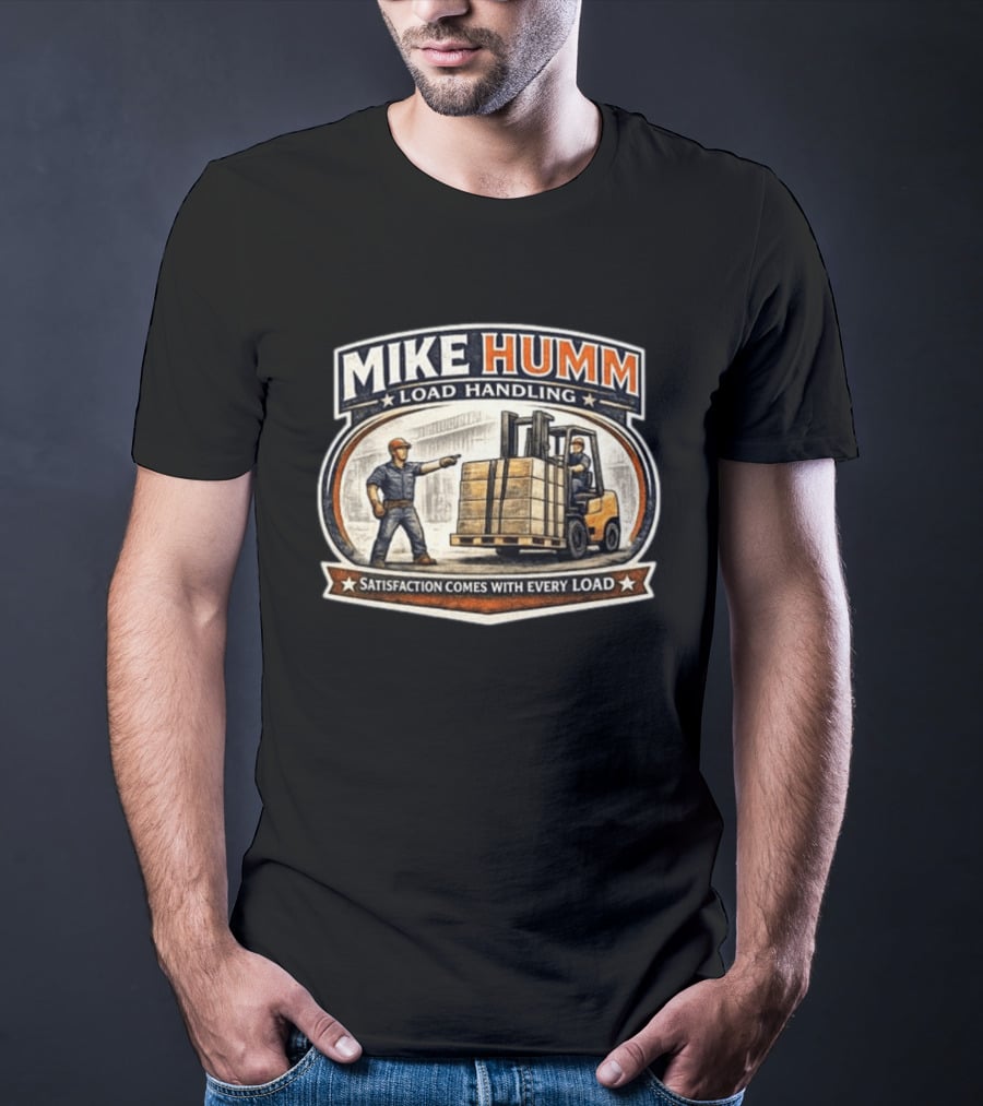 Mike Humm Load Handling Satisfaction Comes With Every Load Worker And Forklift T-Shirt