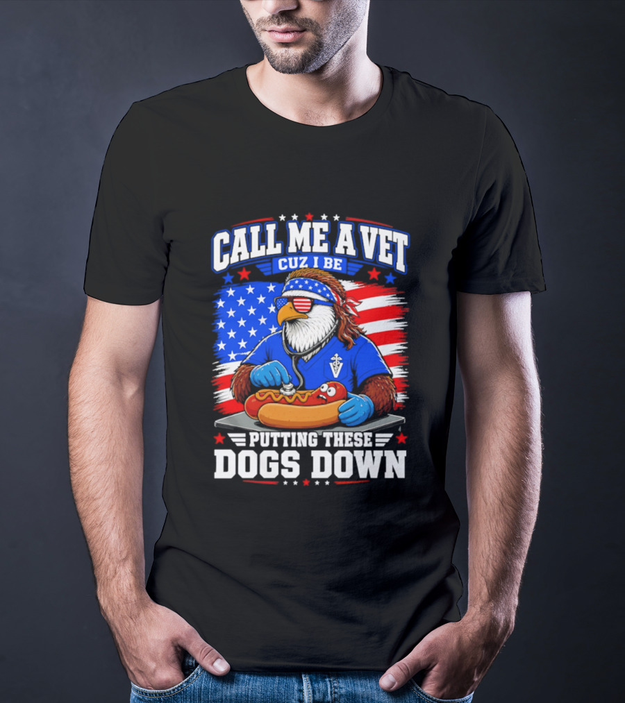 Call Me A Vet Cuz I Be Putting These Dogs Down Patriotic Eagle American Flag Hot Dog T-Shirt