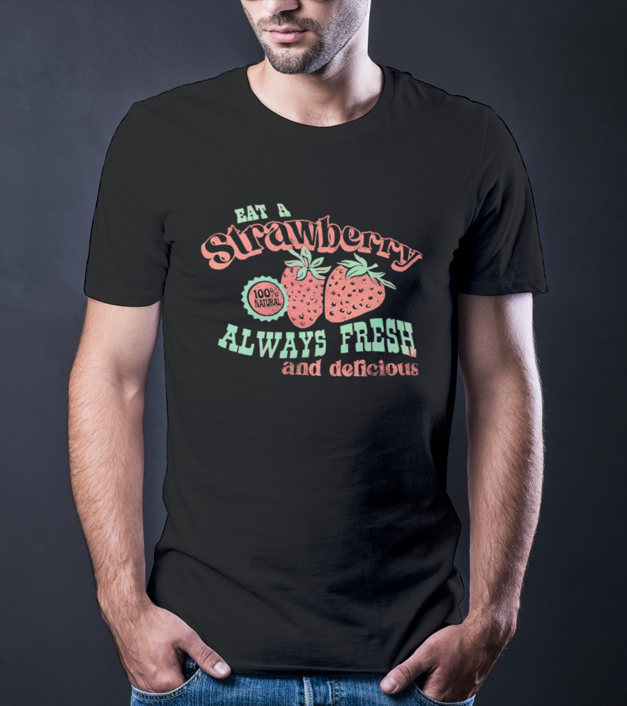 Eat A Strawberry Always Fresh And Delicious Fruit Lover's Delight T-Shirt