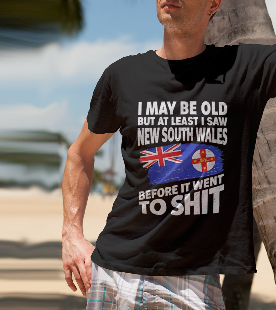 I May Be Old But At Least I Saw New South Wales Before It Went To Shit T-Shirt