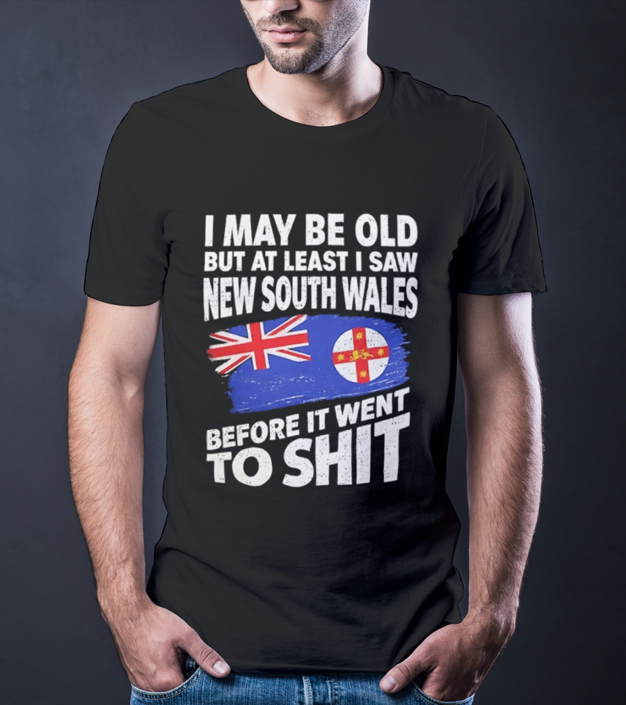 I May Be Old But At Least I Saw New South Wales Before It Went To Shit T-Shirt