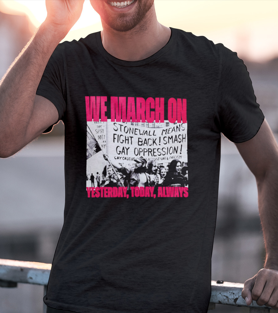 We March On Stonewall Mean Fight Back Smash Gay Oppression Yesterday Today Always T-Shirt