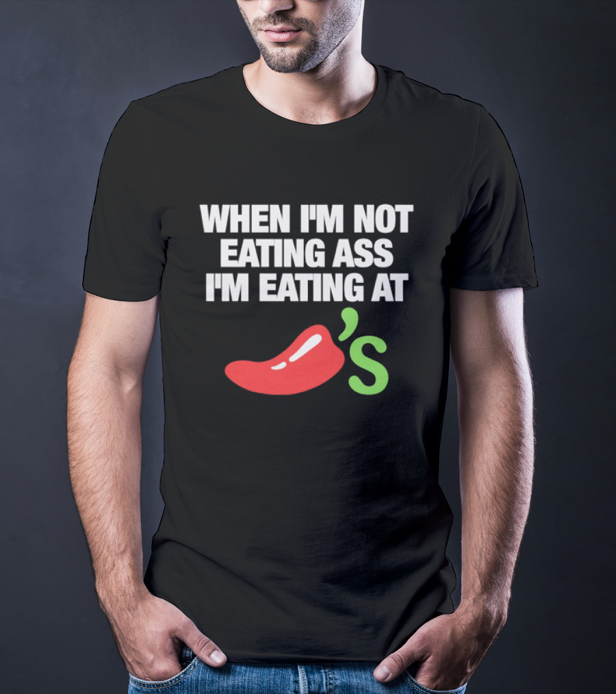 When I'm Not Eating Ass I'm Eating At Chili's T-Shirt