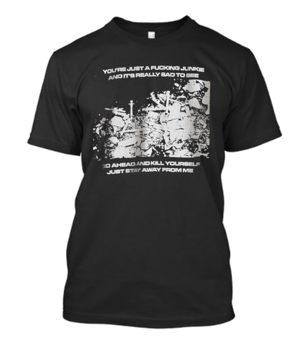 You’re Just A Fucking Junkie And It’s Really Sad To See Go Ahead And Kill Yourself Just Stay T-Shirt