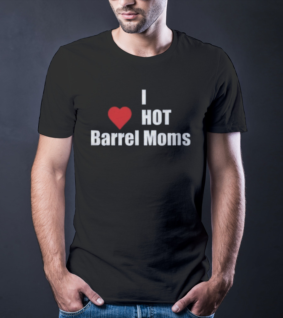 I Love Hot Barrel Moms T-Shirt
