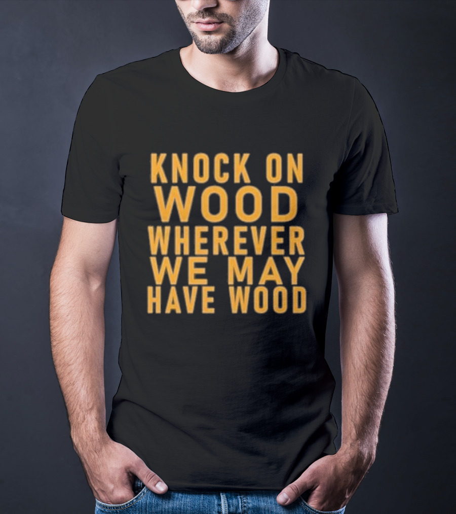 Knock On Wood Wherever We May Have Wood T-Shirt