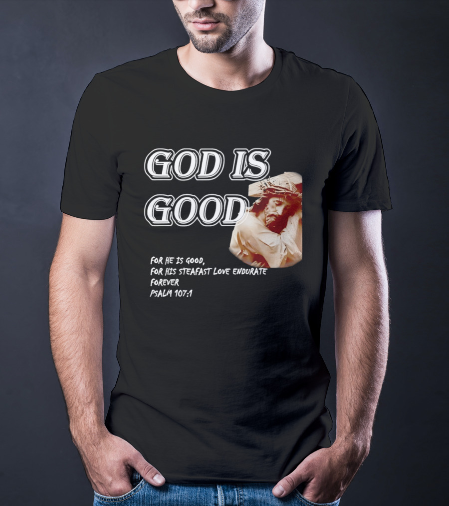 God Is Good For His Steadfast Love Endures Forever Psalm 107:1 T-Shirt