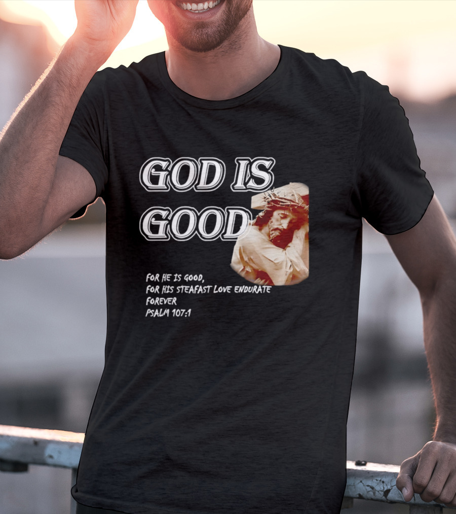 God Is Good For His Steadfast Love Endures Forever Psalm 107:1 T-Shirt