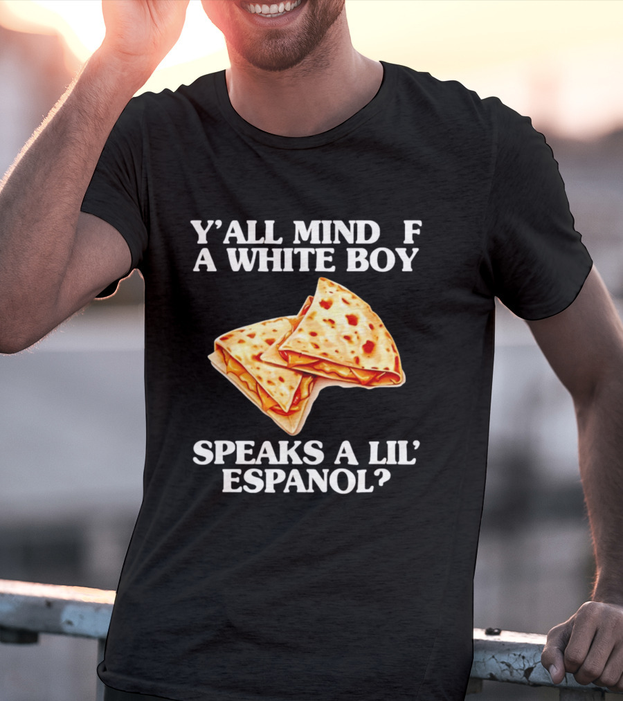 Y'all Mind If A White Boy Speaks A Lil' Espanol Quesadilla T-Shirt