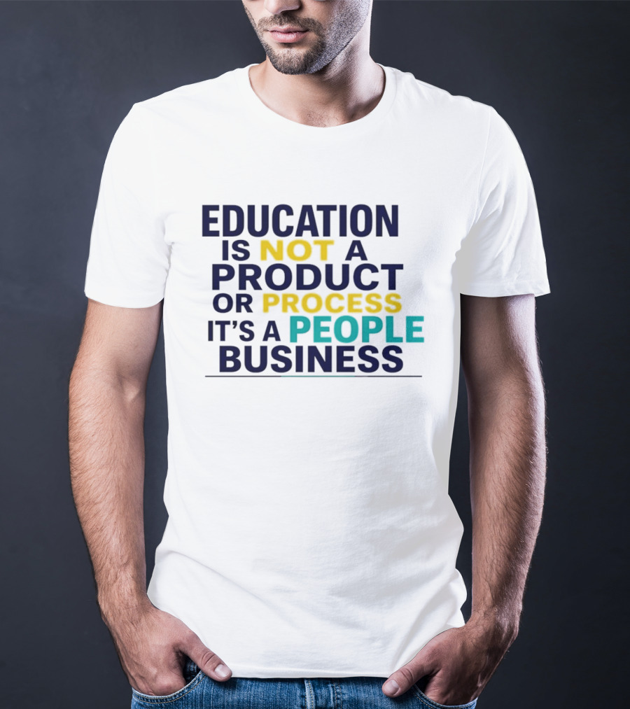 Education Is Not A Product Or Process It's A People Business T-Shirt