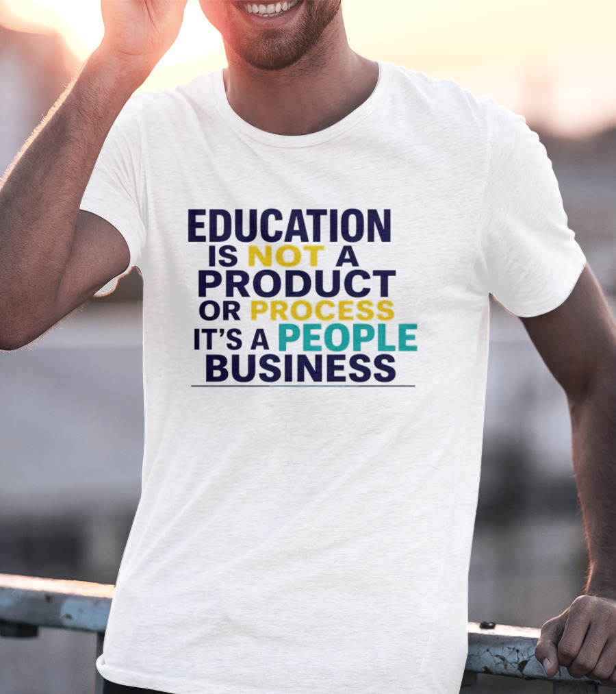 Education Is Not A Product Or Process It's A People Business T-Shirt