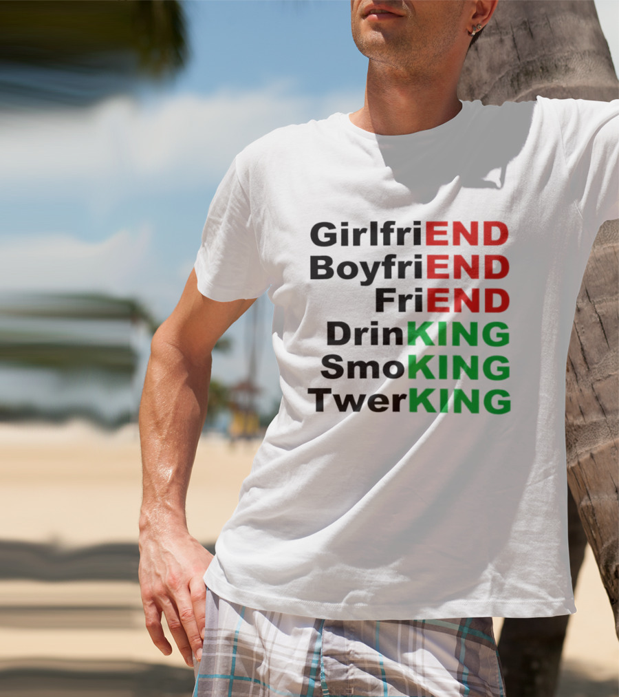 Girlfriend Boyfriend Friend Drinking Smoking Twerking Wordplay Highlighting END KING T-Shirt