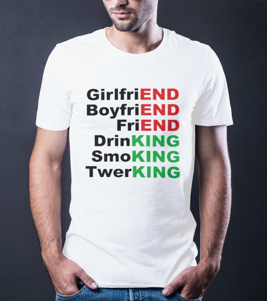 Girlfriend Boyfriend Friend Drinking Smoking Twerking Wordplay Highlighting END KING T-Shirt