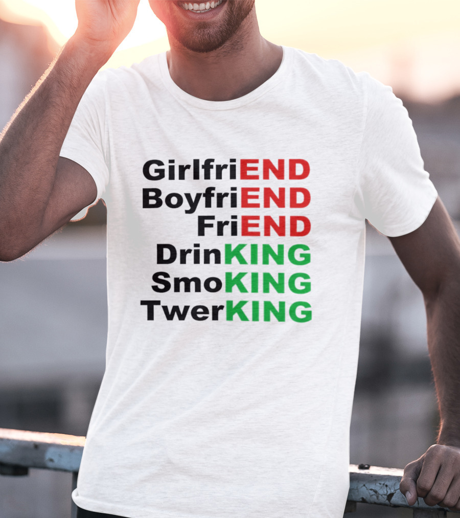 Girlfriend Boyfriend Friend Drinking Smoking Twerking Wordplay Highlighting END KING T-Shirt