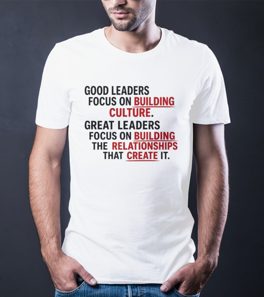 Good Leaders Focus On Building Culture Great Leaders Focus On Building Relationships T-Shirt