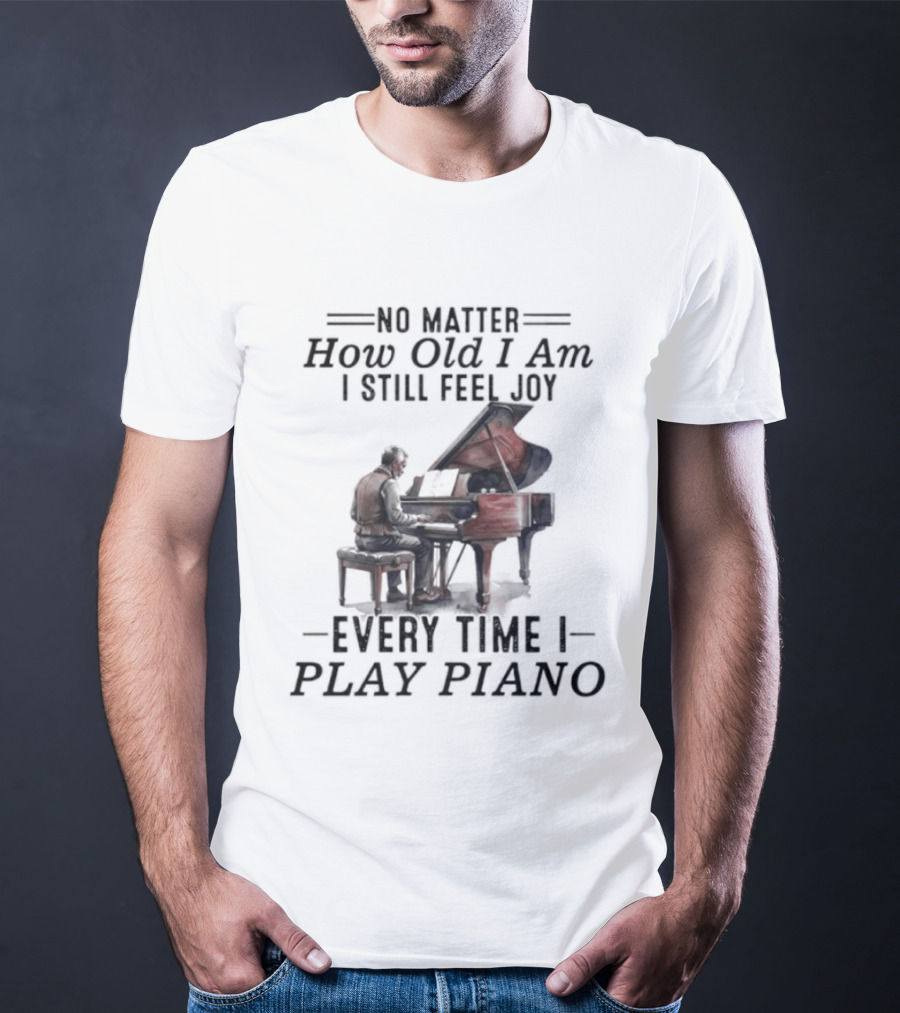 No Matter How Old I Am I Still Feel Joy Every Time I Play Piano Pianist T-Shirt