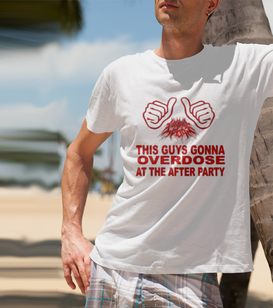 This Guys Gonna Overdose At The After Party Hands T-Shirt