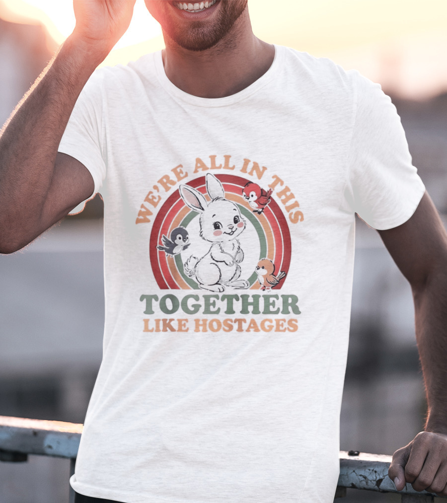 We're All In This Together Like Hostages Bunny Rainbow T-Shirt