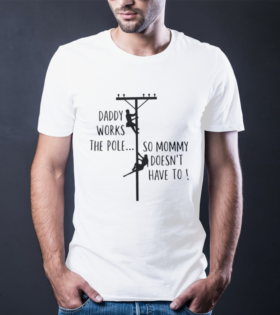 Daddy Works The Pole So Mommy Doesn't Have To Humor Lineman T-Shirt