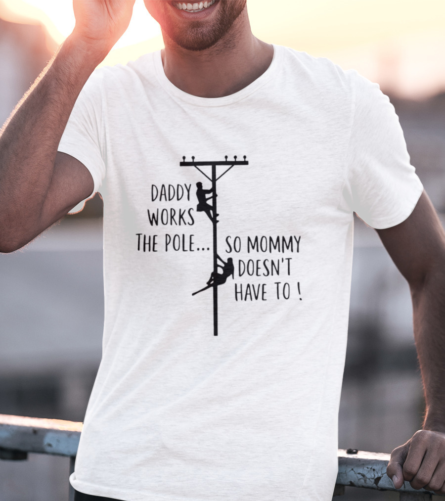 Daddy Works The Pole So Mommy Doesn't Have To Humor Lineman T-Shirt