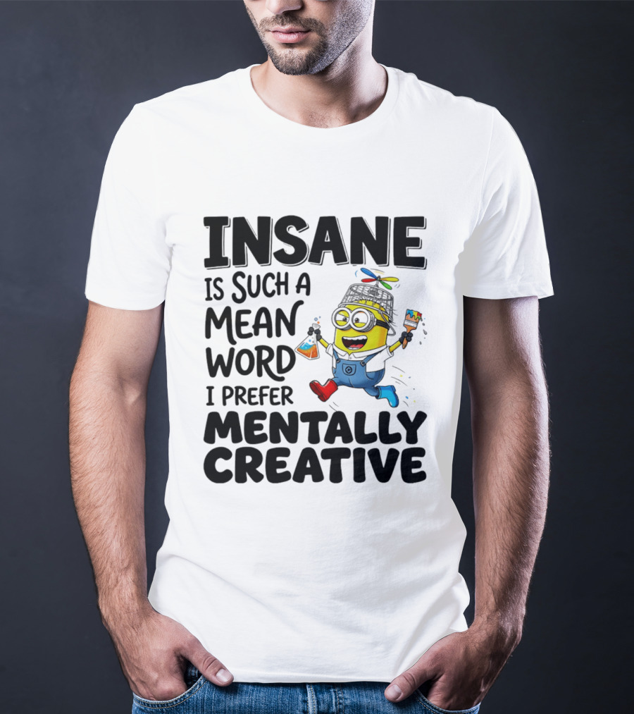 Insane Is Such A Mean Word I Prefer Mentally Creative Minion T-Shirt