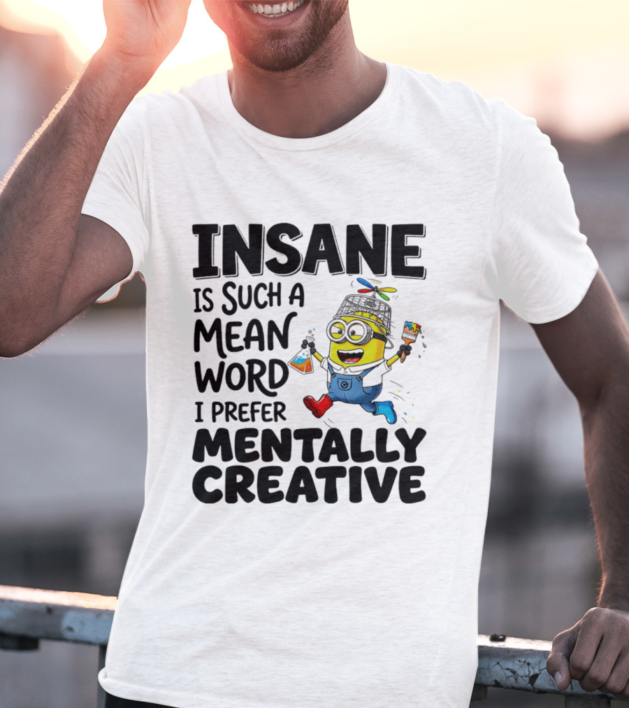 Insane Is Such A Mean Word I Prefer Mentally Creative Minion T-Shirt