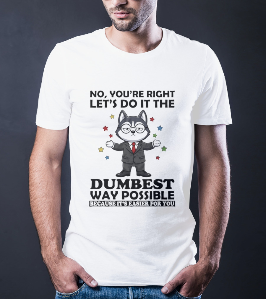 No Youre Right Lets Do It The Dumbest Way Possible Husky Dog Because It's Easier For You T-Shirt