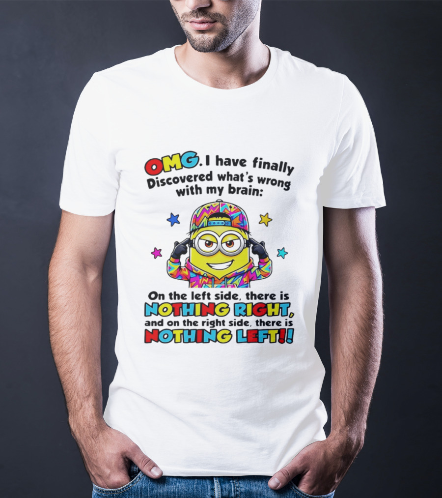 OMG I Have Finally Discovered What's Wrong With My Brain Minion Nothing Right Nothing Left T-Shirt